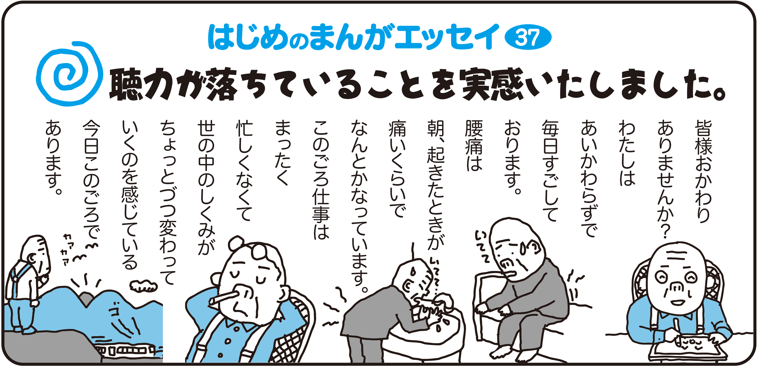 はじめのまんがエッセイ37　みなさまおかわりありませんか？わたしはあいかわらずで毎日過ごしております。腰痛は朝起きた時が痛いくらいでなんとかなっています。このごろ仕事はまったく忙しくなくて、世の中のしくみがちょっとずつかわっていくのを感じている今日この頃であります。