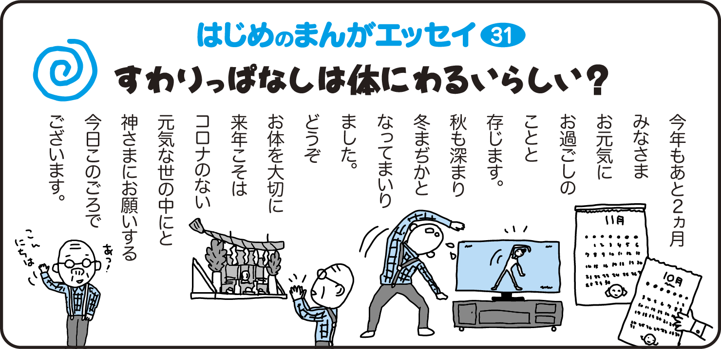 はじめのまんがエッセイ31　すわりっぱなしは体に悪いらしい？　今年もあと2ヵ月　みなさまお元気にお過ごしのことと存じます。秋も深まりゆふ間近となってまいりました。どうぞお体を大切に来年こそはコロナのない元気な世の中にと神様にお願いする今日このごろでございます。
