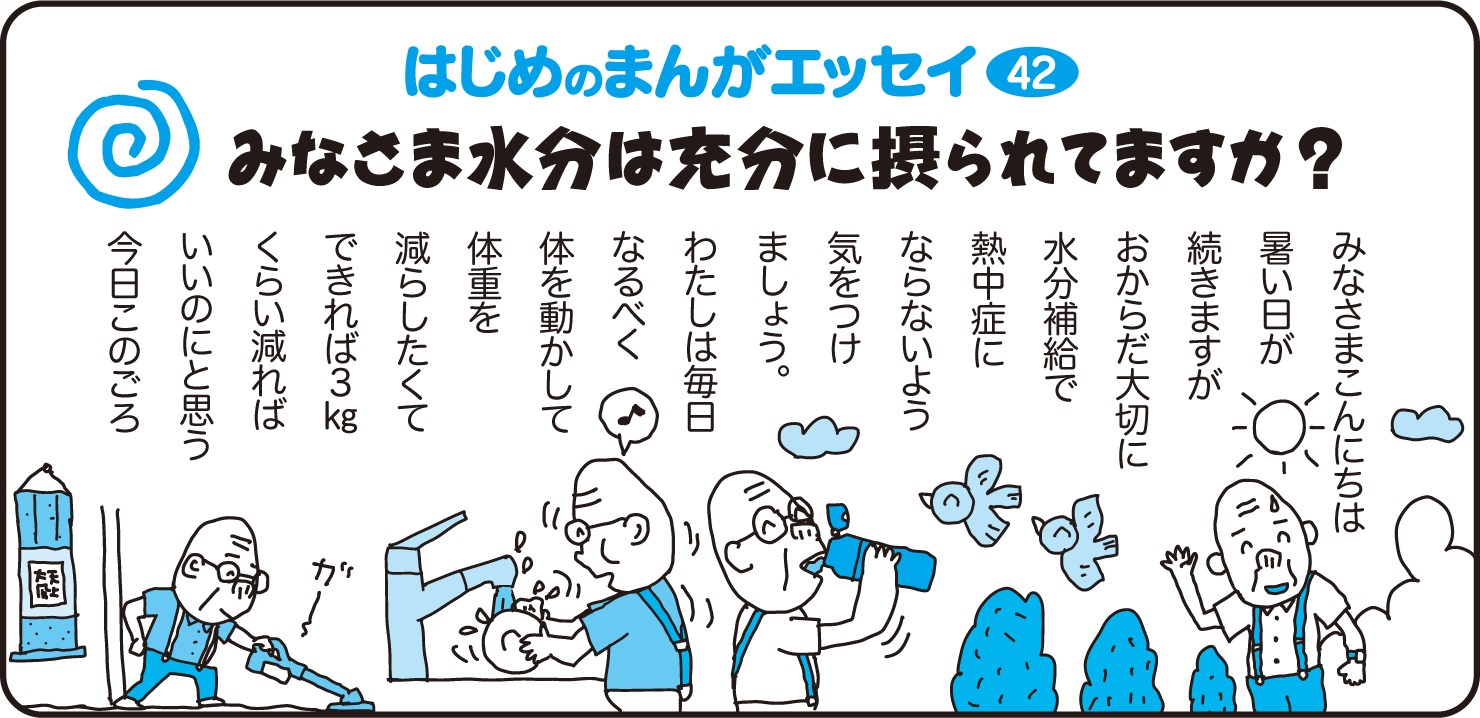 はじめのまんがエッセイ42　みなさまこんにちは　暑い夏が続きますがおからだ大切に水分補給で熱中症にならないよう気をつけましょう。私は毎日なるべく体を動かして体重を減らしたくてできれば3kgくらい減ればいいのにと思う今日このごろ。